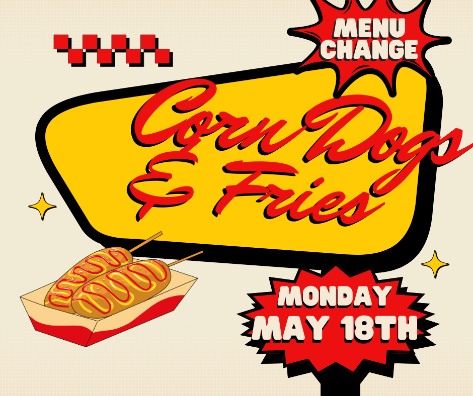 Menu Change Corn Dogs & Fries Monday May 18th