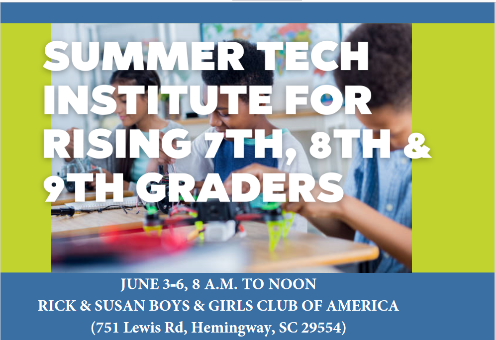 Summer Tech Institute for Rising 7th, 8th, & 9th Graders. June 3-6, 8 A.M. TO NOON Rick & Susan Boys & Girls Club of America (751 Lewis Rd, Hemingway, SC 29554) 