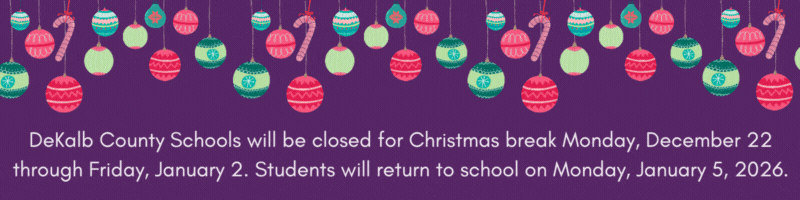 DeKalb County Schools will be closed for Christmas break Monday, December 22 through Friday, January 2. Students will return to school on Monday, January 5, 2026.