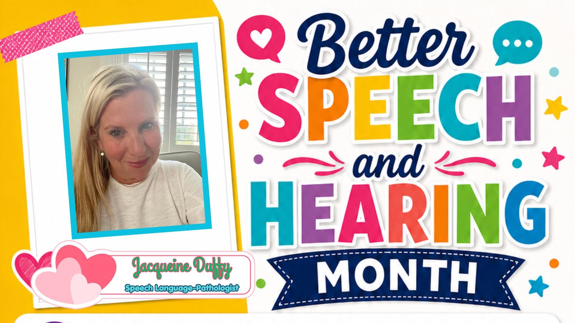  Promotional graphic for Better Speech and Hearing Month. On the left, a Polaroid-style photo features Jacqueine Duffy , a smiling white lady and Speech-Language Pathologist. The right side displays the bold, multicolored text "Better SPEECH and HEARING MONTH" against a white background decorated with colorful stars, dots, and speech bubbles.