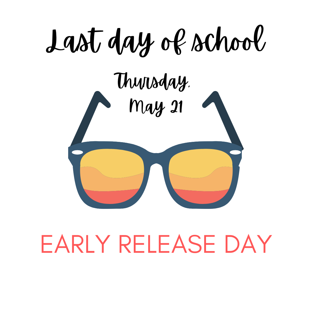 Last Day of School Thursday, May 21, Early Release Day