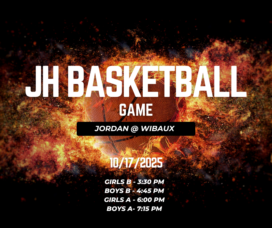 JH Basketball Game Jordan @ Wibaux 10/17/2025 Girls B - 3:30 pm Boys B - 4:45 pm Girls A - 6:00 pm Boys A 7:15 pm