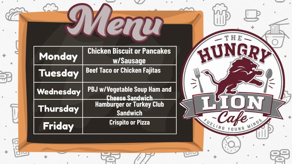 Menu October 19-23 Monday, Chicken Biscuit or Pancakes with Sausage, Tuesday Beef Tacos or Chicken Fajitas, Wednesay PBJ with Vegetable Soup or Ham and Cheese Sandwich, Thursday Hamburger or Turkey club Friday Crispito or Pizza