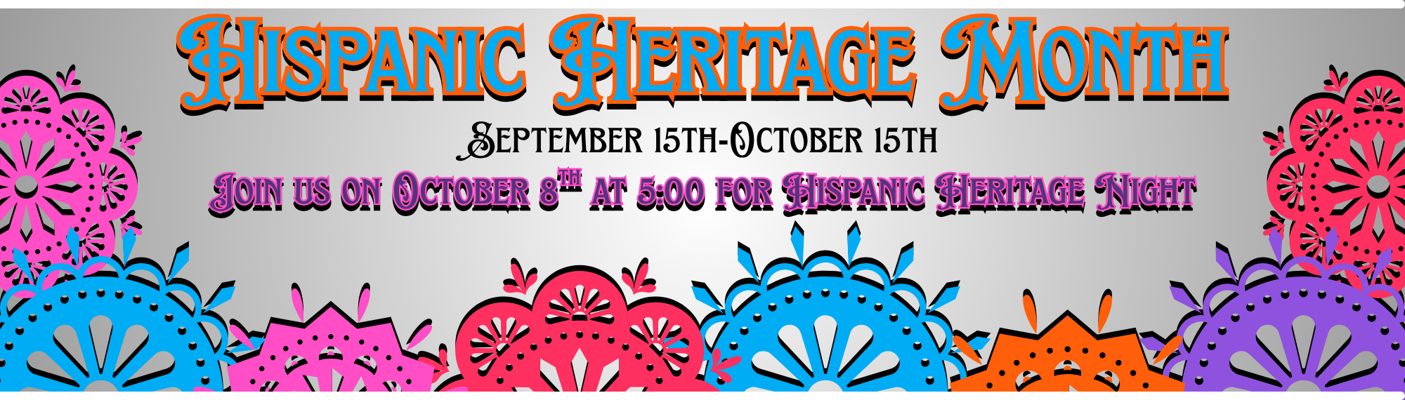 Hispanic Heritage Month. September 15th-October 15th. Join us on October 8th at 5:00 for Hispanic Heritage Night