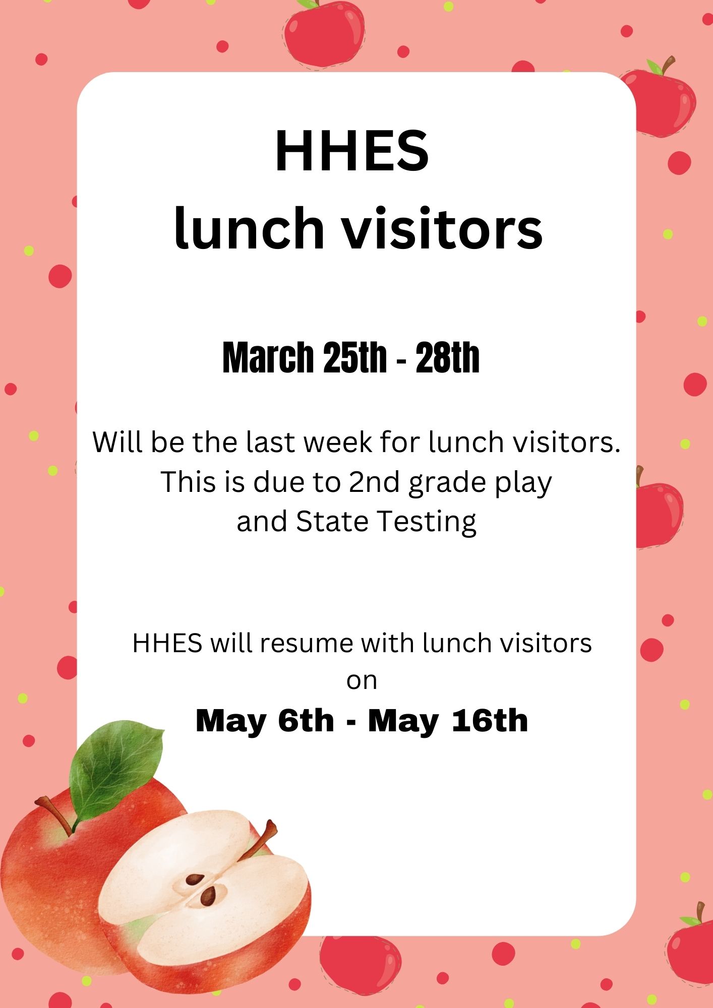 HHES  lunch visitors March 25th - 28th Will be the last week for lunch visitors. This is due to 2nd grade play  and State Testing HHES will resume with lunch visitors on  May 6th - May 16th 