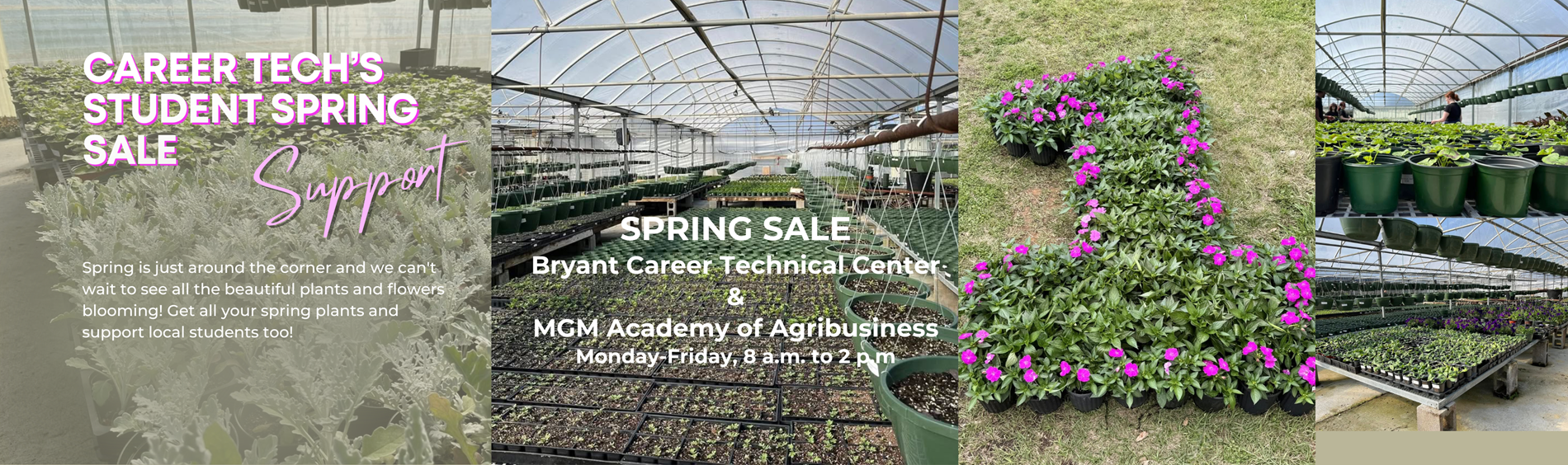 pring is just around the corner and we can't wait to see all the beautiful plants and flowers blooming! Get all your spring plants and support local students too!SPRING SALE Bryant Career Technical Center & MGM Academy of Agribusiness Monday-Friday, 8 a.m. to 2 p.m