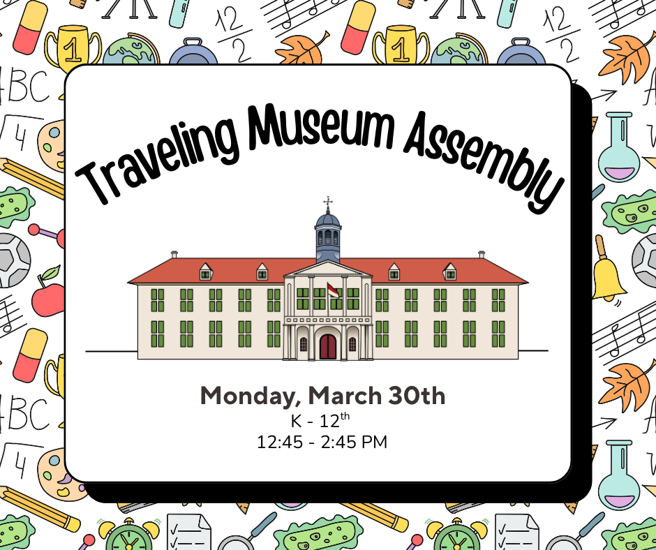 Traveling Museum Assembly Monday, March 30th K-12th 12:45-2:45 PM