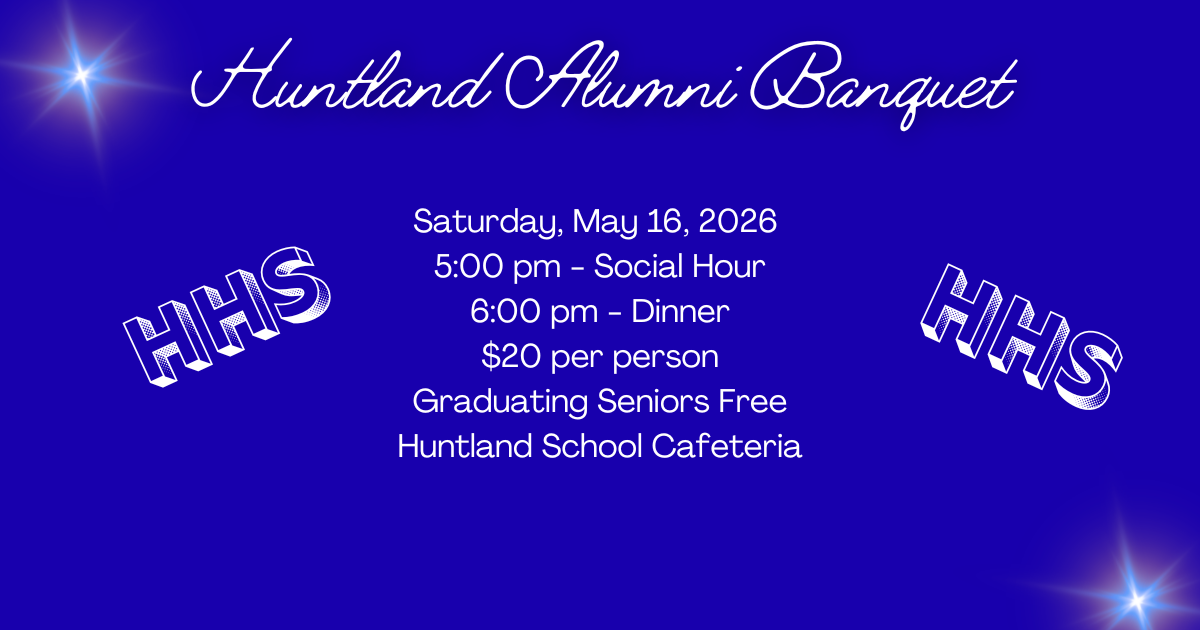 Blue Flyer (with a stars, letters HHS ) for Alumni Banquet- Huntland Alumni Banquet will be on Saturday, May 16, 2026. Social Hour-5PM, Dinner-6PM, $20 per person, Graduating Seniors-FREE, Located in the Huntland School Cafeteria