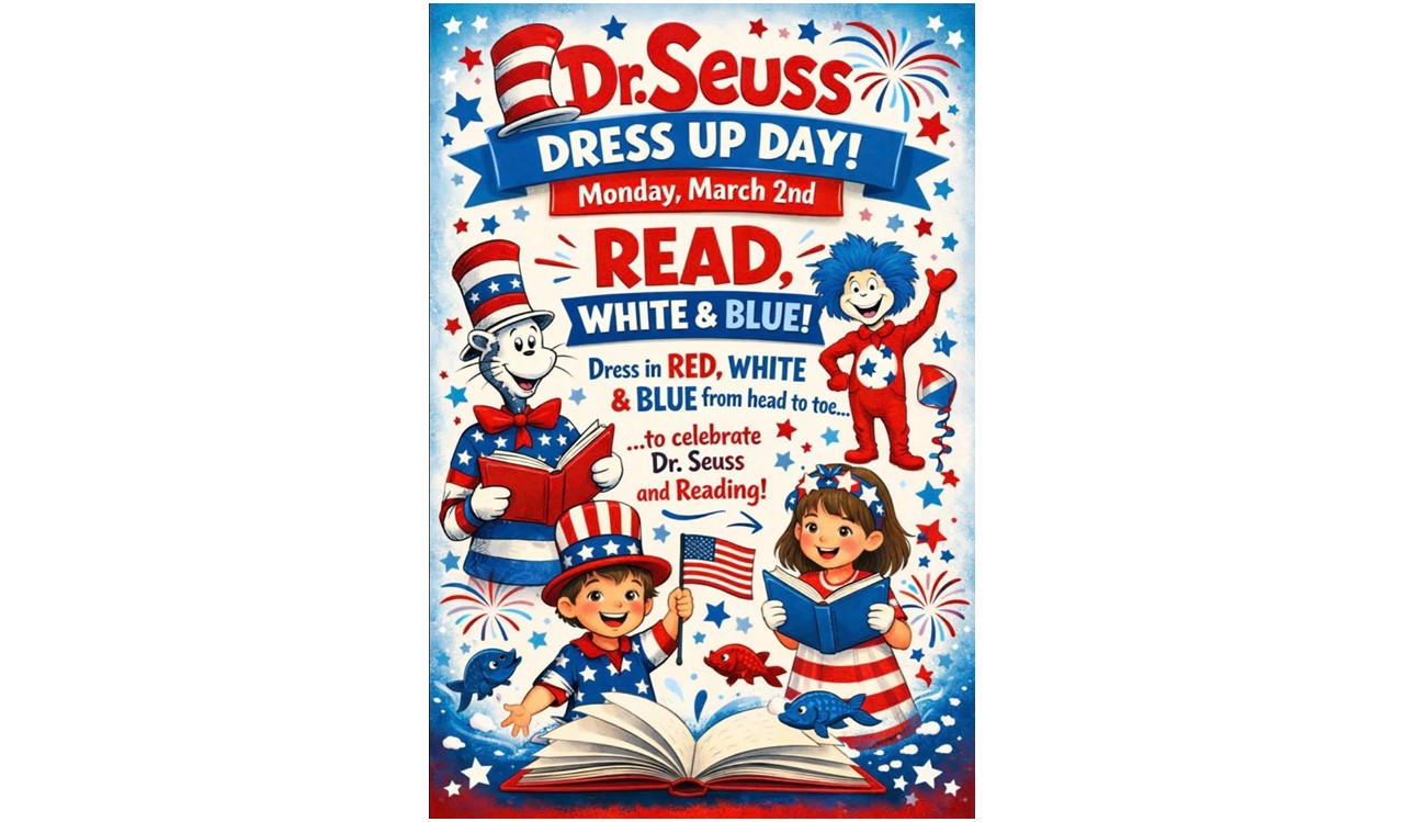 Red, white and blue flyer with images of Cat in the hat, Thing Character, Fireworks, stars, Boy and Girl image With an open book. Flyer reads "Dr. Seuss Dress Up Day! Monday, March 2nd. READ, WHITE, & BLUE! Dress in RED, WHITE, & BLUE from head to toe... ... to celebrate Dr. Seuss and Reading!"
