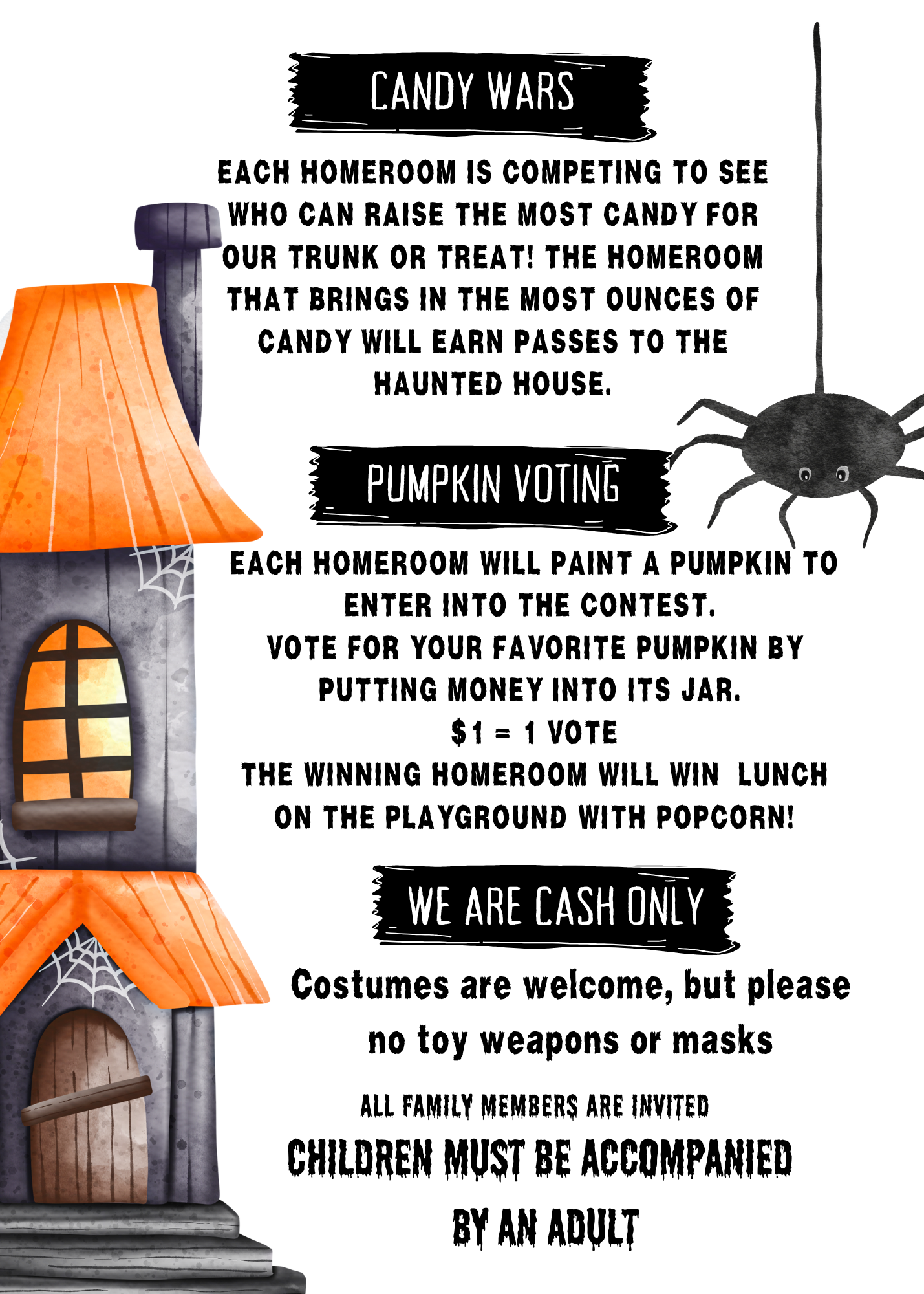 Candy Wars: Each homeroom is competing to see who can raise the most candy for our ttink or treat! The homeroom that brings  in  the most ounces of candy will earn passes to the haunted house. Pumpkin Voting:  Each homeroom will paint a pumpkin to enter into the contest. Vote for you favorite pumpkin by putting money into its jar. $1 +  1  vote. The winning homeroom will wi lunch on the playground with popcorn! We are cash only. Costumes are welcome, but please no toy weapons  or masks. All family members are invited. Children must be accompanied by an adult. 